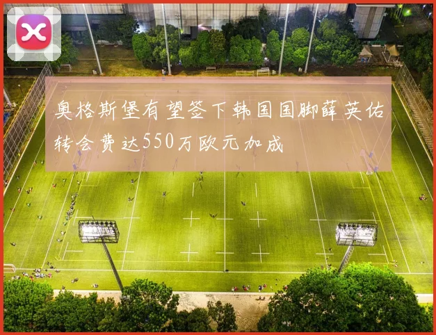 奥格斯堡有望签下韩国国脚薛英佑转会费达550万欧元加成