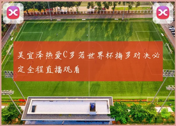 吴宜泽热爱C罗若世界杯梅罗对决必定全程直播观看