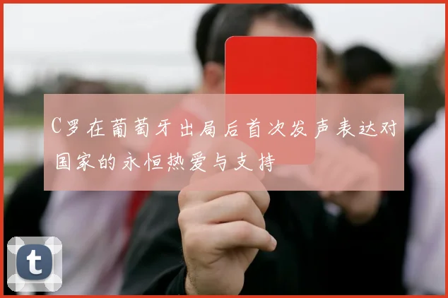 C罗在葡萄牙出局后首次发声表达对国家的永恒热爱与支持