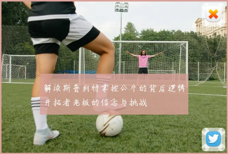 解读斯普利特掌控公牛的背后逻辑开拓者老板的信念与挑战