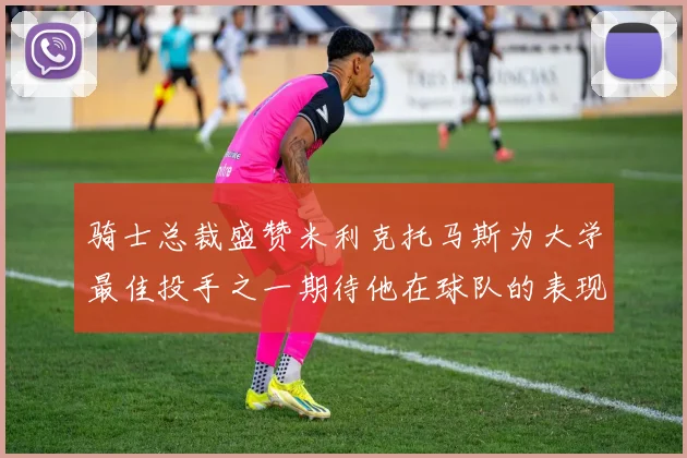 骑士总裁盛赞米利克托马斯为大学最佳投手之一期待他在球队的表现