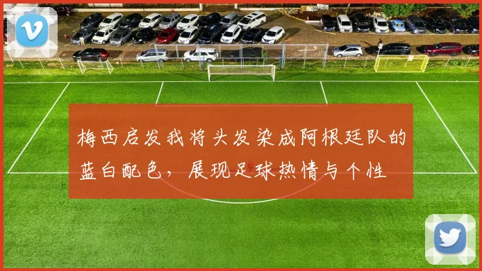 梅西启发我将头发染成阿根廷队的蓝白配色，展现足球热情与个性