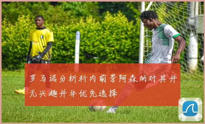 罗马诺分析科内前景阿森纳对其并无兴趣并非优先选择